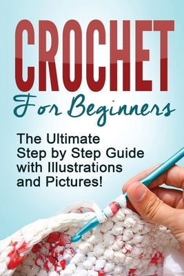 Crochet: Crochet for Beginners: The Ultimate Step by Step Guide with Illustrations and Pictures! by D, Mary Anne