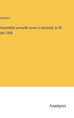 Assemblee annuelle tenue à montréal, le 30 Mai 1868 by Anonyme