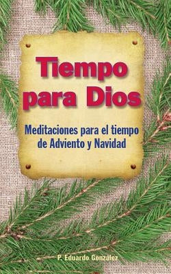 Tiempo Para Dios Adviento: Meditaciones Para El Tiempo Adviento Y Navidad by Gonz&#225;lez, Eduardo