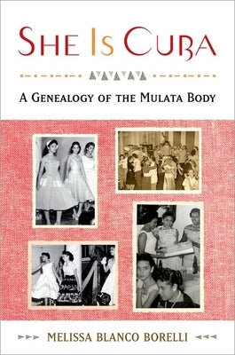 She Is Cuba: A Genealogy of the Mulata Body by Blanco Borelli, Melissa