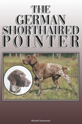 The German Shorthaired Pointer: A Complete and Comprehensive Owners Guide To: Buying, Owning, Health, Grooming, Training, Obedience, Understanding and by Stonewood, Michael