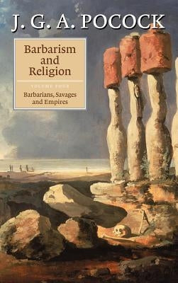 Barbarism and Religion: Volume 4, Barbarians, Savages and Empires by Pocock, J. G. a.