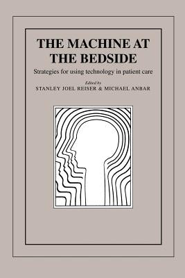 The Machine at the Bedside: Strategies for Using Technology in Patient Care by Reiser, Stanley Joel