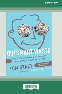 Outsmart Waste: The Modern Idea of Garbage and How to Think Our Way Out of It [16pt Large Print Edition] by Szaky, Tom