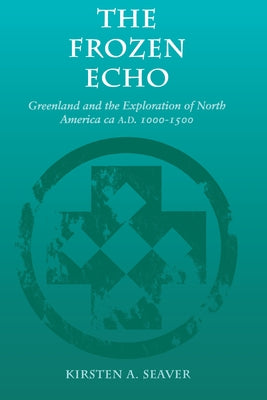 The Frozen Echo: Greenland and the Exploration of North America, Ca. A.D. 1000-1500 by Seaver, Kirsten A.