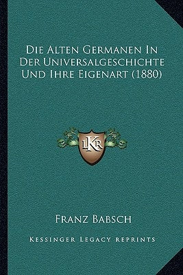 Die Alten Germanen In Der Universalgeschichte Und Ihre Eigenart (1880) by Babsch, Franz