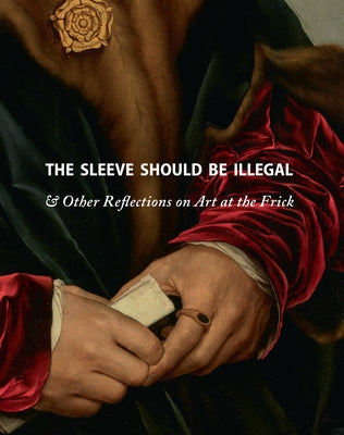 The Sleeve Should Be Illegal: & Other Reflections on Art at the Frick by Mitchell, Michaelyn