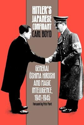 Hitler's Japanese Confidant: General Oshima Hiroshi and Magic Intelligence, 1941-1945 by Boyd, Carl