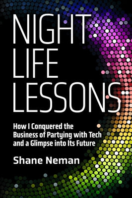 Nightlife Lessons: How I Conquered the Business of Partying with Tech and a Glimpse Into Its Future by Neman, Shane
