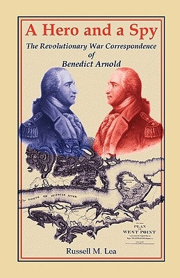A Hero and a Spy: The Revolutionary War Correspondence of Benedict Arnold by Lea, Russell M.