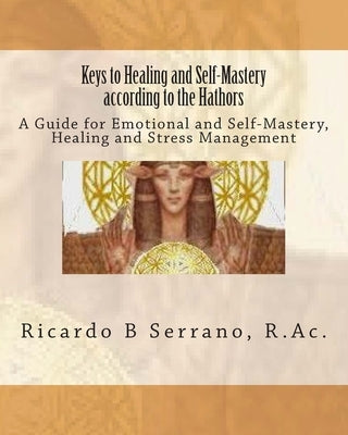 Keys to Healing and Self-Mastery according to the Hathors by Serrano, Ricardo B.