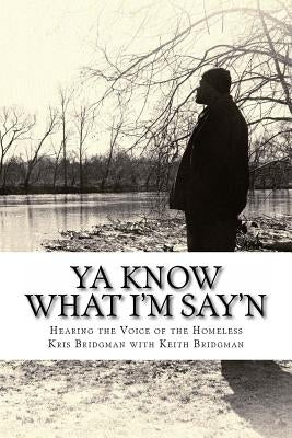 YA Know What I'm Say'n: Hearing the Voice of the Homeless by Bridgman, Keith