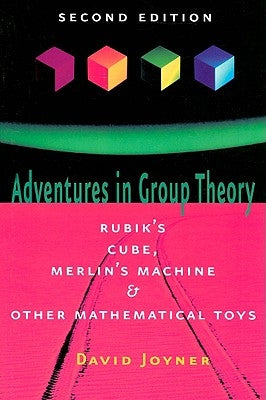 Adventures in Group Theory: Rubik's Cube, Merlin's Machine, and Other Mathematical Toys by Joyner, David