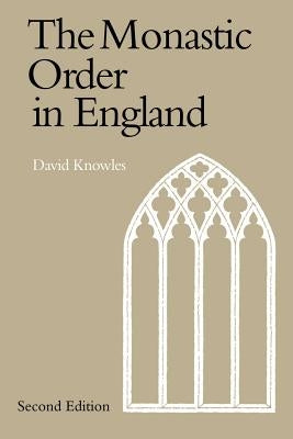 The Monastic Order in England: A History of Its Development from the Times of St Dunstan to the Fourth Lateran Council 940-1216 by Knowles, Dom David
