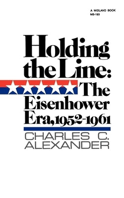 Holding the Line: The Eisenhower Era, 1952-1961 by Alexander, Charles C.