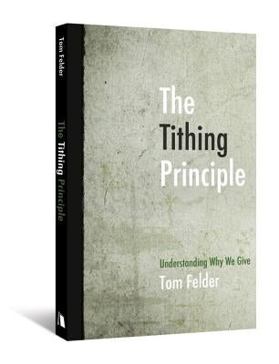 The Tithing Principle: Understanding Why We Give by Felder, Tom