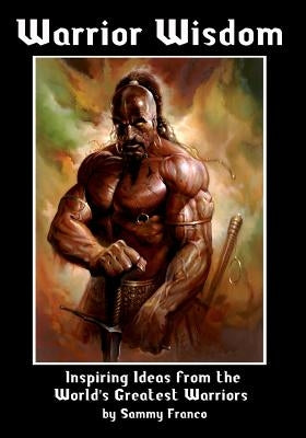 Warrior Wisdom: Inspiring Ideas from the World's Greatest Warriors by Franco, Sammy