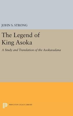 The Legend of King Asoka: A Study and Translation of the Asokavadana by Strong, John S.