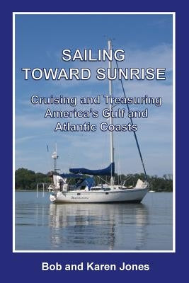 Sailing toward Sunrise: Cruising and Treasuring America's Gulf and Atlantic Coasts by Jones, Karen