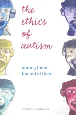 The Ethics of Autism: Among Them, But Not of Them by Barnbaum, Deborah R.