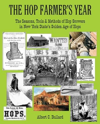 The Hop Farmer's Year: The Seasons, Tools and Methods of Hop Growers in New York State's Golden Age of Hops by Bullard, Albert C.