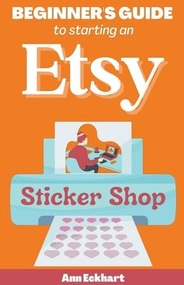 Beginner's Guide To Starting An Etsy Sticker Shop by Eckhart, Ann