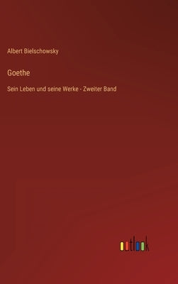 Goethe: Sein Leben und seine Werke - Zweiter Band by Bielschowsky, Albert