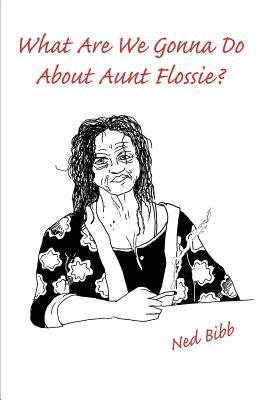 What Are We Gonna Do About Aunt Flossie? by Bibb, Ned