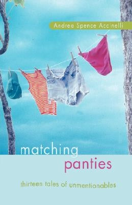 Matching Panties: Thirteen Tales of Unmentionables by Spence Accinelli, Andrea