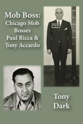 Mob Boss: Chicago Mob Bosses Paul Ricca and Tony Accardo by Dark, Tony