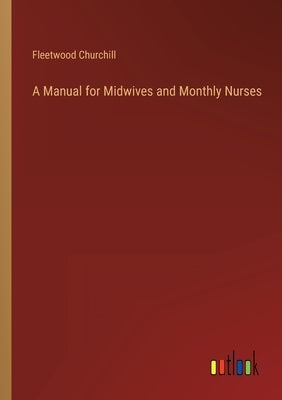A Manual for Midwives and Monthly Nurses by Churchill, Fleetwood
