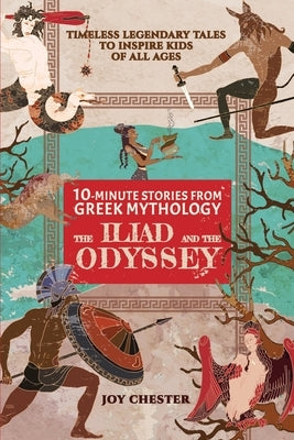 10-Minute Stories From Greek Mythology: The Iliad and The Odyssey: The Iliad and The Odyssey by Chester, Joy