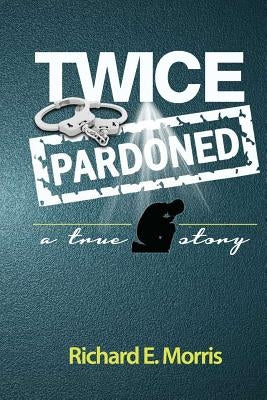 Twice Pardoned: Autobiography by Morris, Richard E.