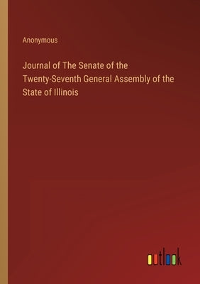 Journal of The Senate of the Twenty-Seventh General Assembly of the State of Illinois by Anonymous
