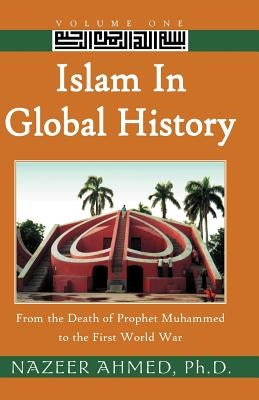 Islam in Global History: From the Death of Prophet Muhammed to the First World War by Ahmed, Nazeer