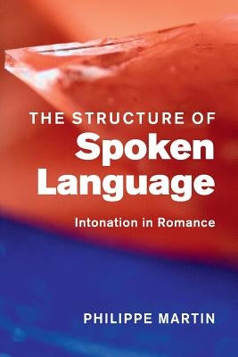 The Structure of Spoken Language: Intonation in Romance by Martin, Philippe