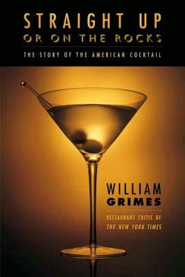 Straight Up or on the Rocks: The Story of the American Cocktail by Grimes, William