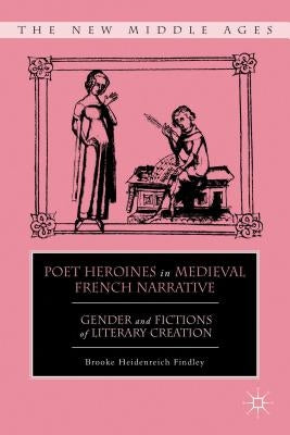 Poet Heroines in Medieval French Narrative: Gender and Fictions of Literary Creation by Findley, B.