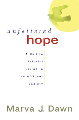 Unfettered Hope: A Call to Faithful Living in an Affluent Society by Dawn, Marva J.