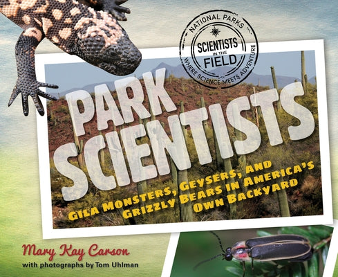 Park Scientists: Gila Monsters, Geysers, and Grizzly Bears in America's Own Backyard by Carson, Mary Kay