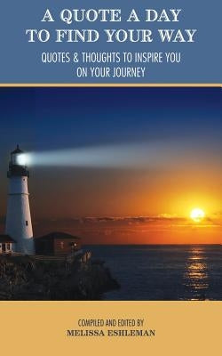 A Quote a Day to Find Your Way: Quotes & Thoughts to Inspire You on Your Journey by Eshleman, Melissa