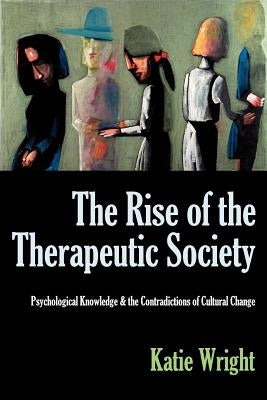 The Rise of the Therapeutic Society: Psychological Knowledge & the Contradictions of Cultural Change by Wright, Katie