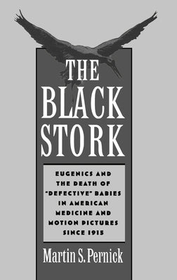 The Black Stork: Eugenics and the Death of Defective Babies in American Medicine and Motion Pictures Since 1915 by Pernick, Martin S.