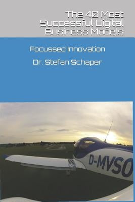 The 40 Most Successful Digital Business Models: Apply the most successful principles to your business by Schaper, Stefan