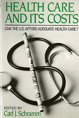 Health Care and Its Costs: Can The U.S. Afford Adequate Health Care? by Schramm, Carl J.