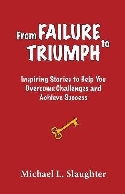 From FAILURE to TRIUMPH: Inspiring Stories to Help You Overcome Challenges and Achieve Success by Slaughter, Michael L.