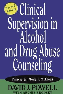Clinical Supervision in Alcohol and Drug Abuse Counseling: Principles, Models, Methods by Powell, David J.
