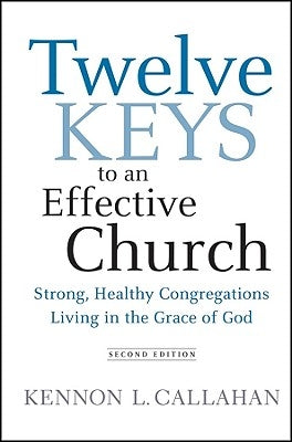 Twelve Keys to an Effective Church: Strong, Healthy Congregations Living in the Grace of God by Callahan, Kennon L.