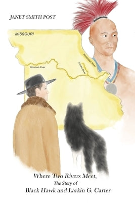 Where Two Rivers Meet, the Story of Black Hawk and Larkin G. Carter by Post, Janet Smith