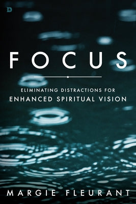 Focus: Eliminating Distractions for Enhanced Spiritual Vision by Fleurant, Margie